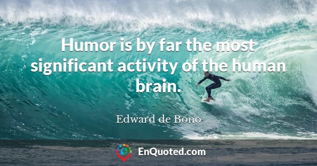 Humor is by far the most significant activity of the human brain.