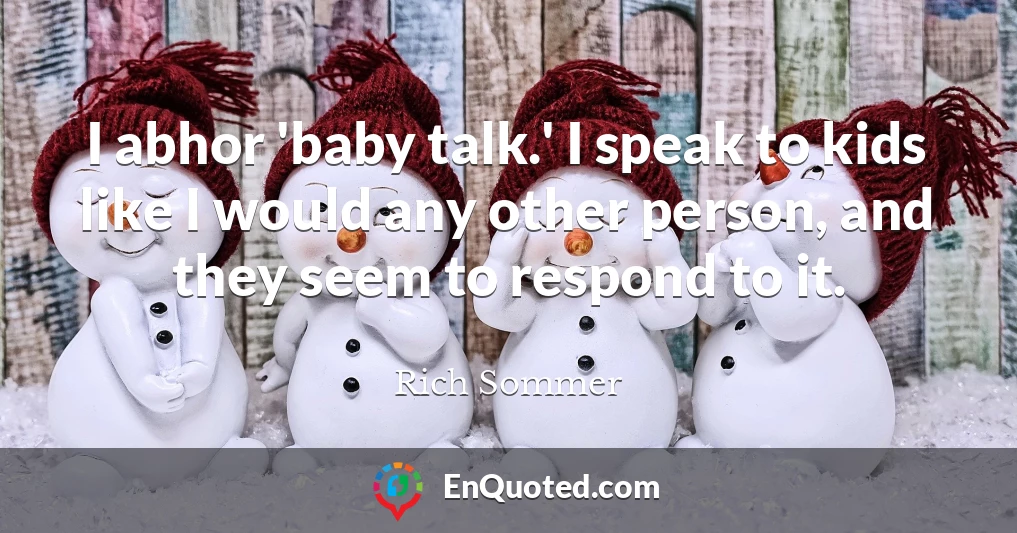 I abhor 'baby talk.' I speak to kids like I would any other person, and they seem to respond to it.