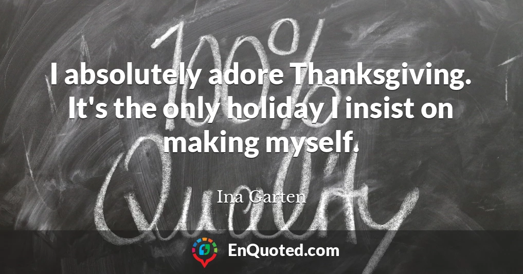 I absolutely adore Thanksgiving. It's the only holiday I insist on making myself.