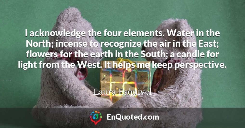 I acknowledge the four elements. Water in the North; incense to recognize the air in the East; flowers for the earth in the South; a candle for light from the West. It helps me keep perspective.