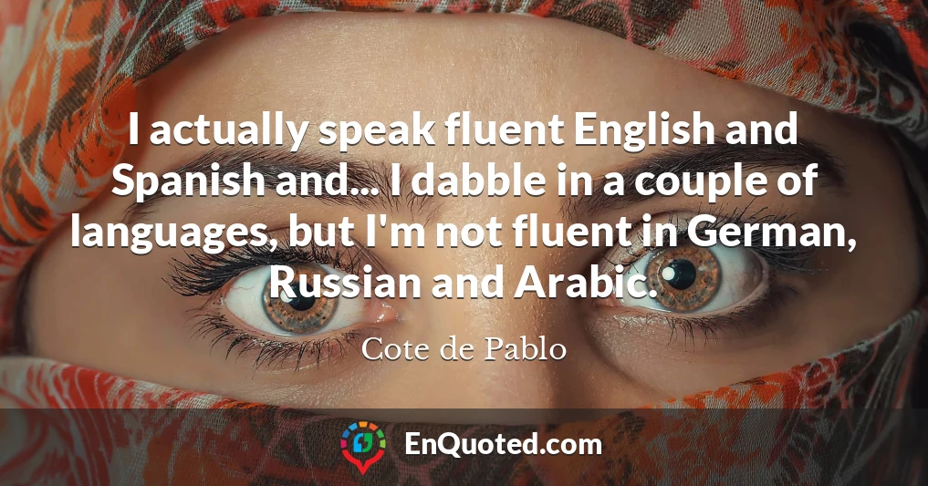 I actually speak fluent English and Spanish and... I dabble in a couple of languages, but I'm not fluent in German, Russian and Arabic.