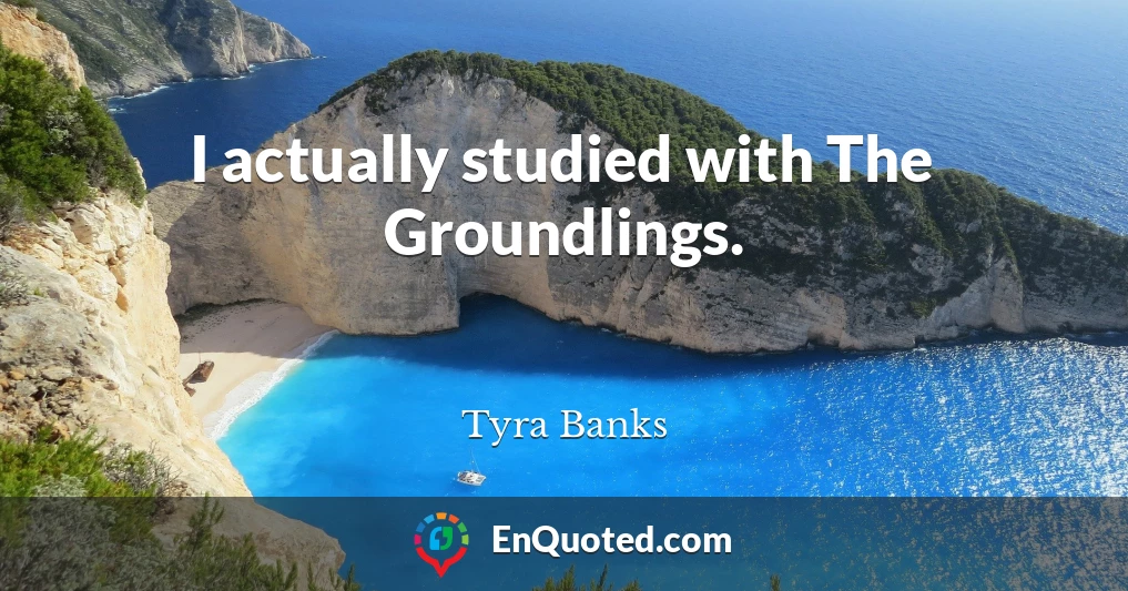 I actually studied with The Groundlings.