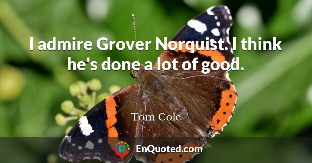 I admire Grover Norquist. I think he's done a lot of good.