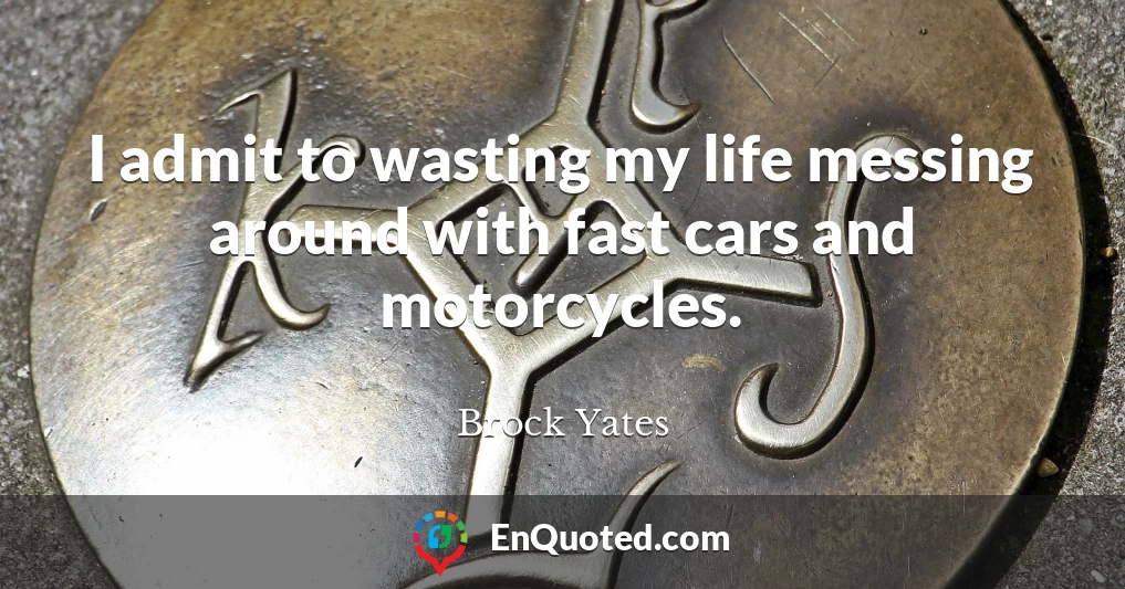I admit to wasting my life messing around with fast cars and motorcycles.