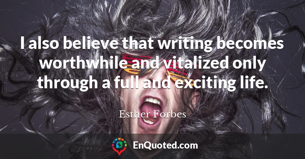 I also believe that writing becomes worthwhile and vitalized only through a full and exciting life.