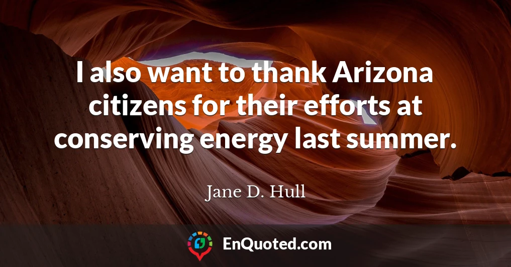 I also want to thank Arizona citizens for their efforts at conserving energy last summer.