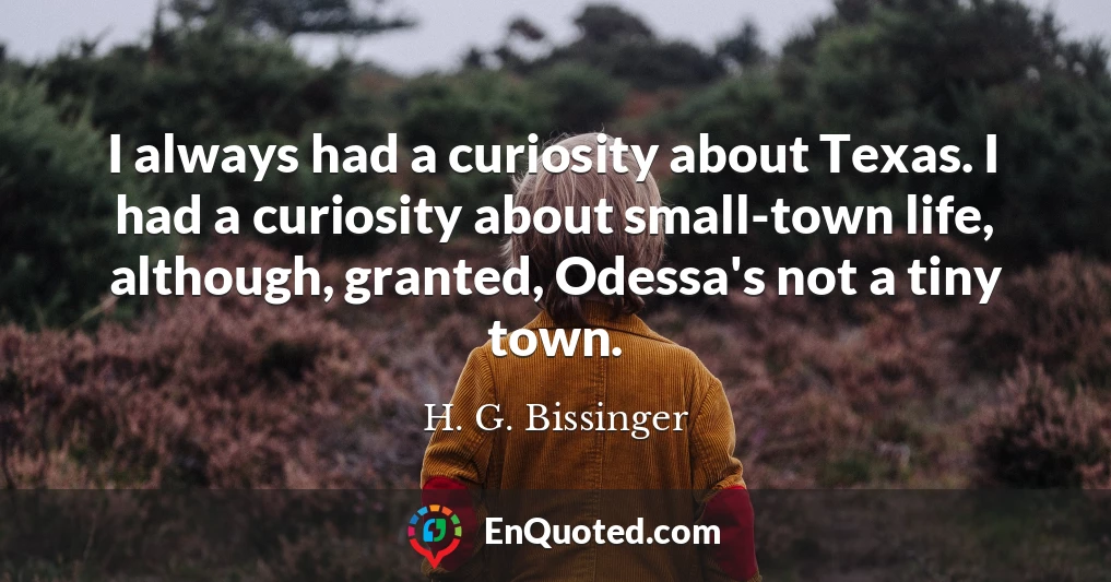 I always had a curiosity about Texas. I had a curiosity about small-town life, although, granted, Odessa's not a tiny town.