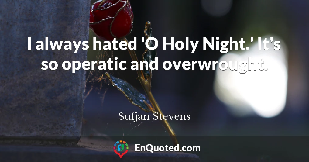 I always hated 'O Holy Night.' It's so operatic and overwrought.