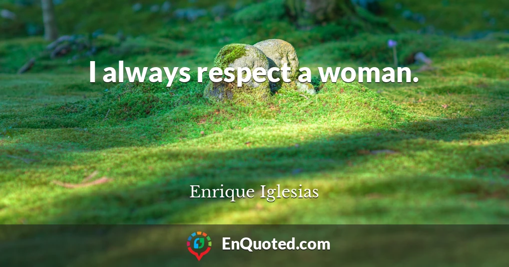 I always respect a woman.