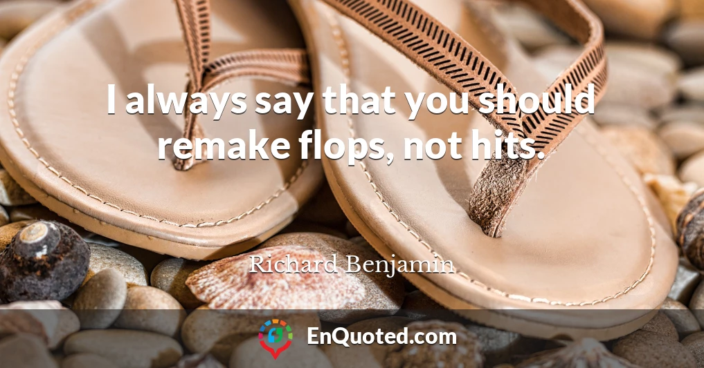 I always say that you should remake flops, not hits.