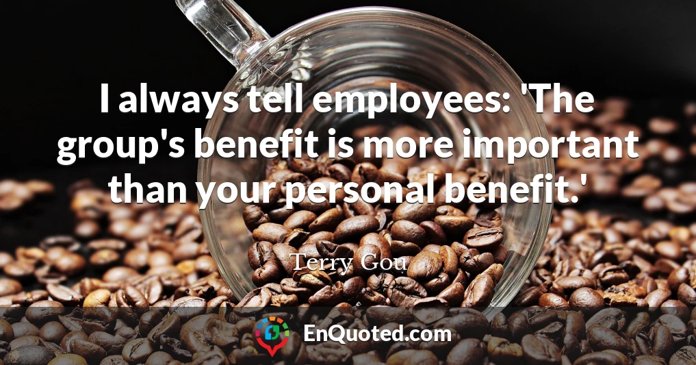 I always tell employees: 'The group's benefit is more important than your personal benefit.'