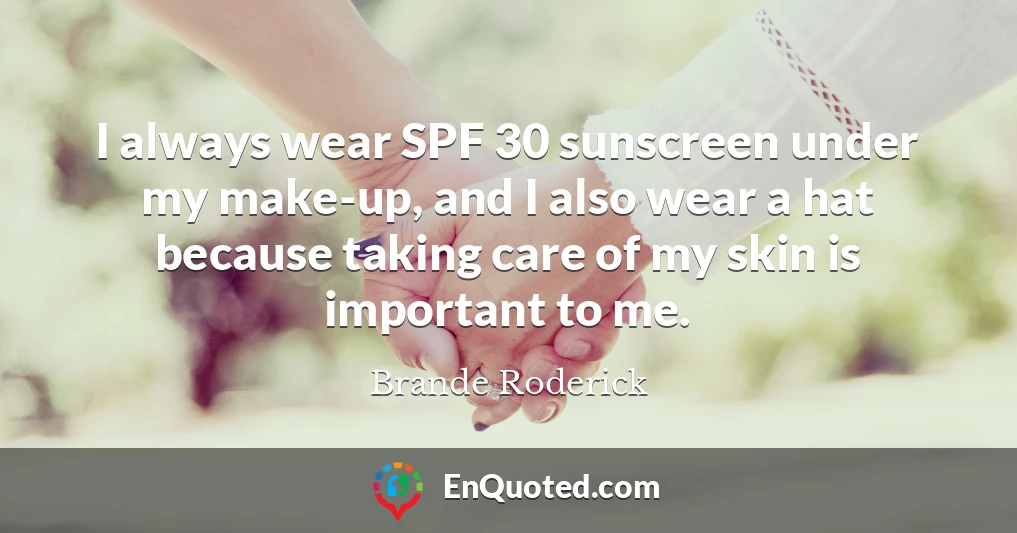 I always wear SPF 30 sunscreen under my make-up, and I also wear a hat because taking care of my skin is important to me.