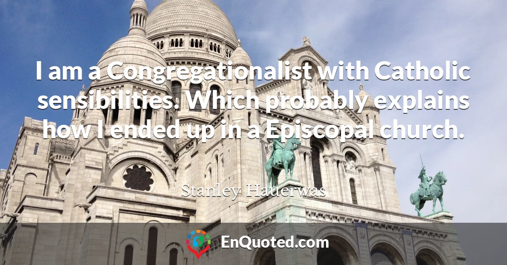 I am a Congregationalist with Catholic sensibilities. Which probably explains how I ended up in a Episcopal church. I am a Congregationalist with Catholic sensibilities. Which probably explains how I ended up in a Episcopal church.