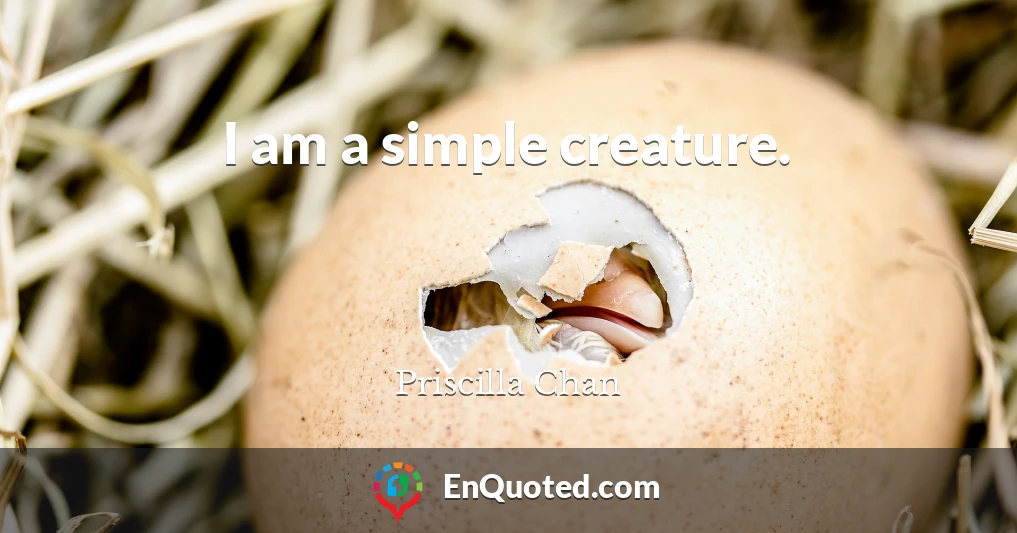 I am a simple creature.