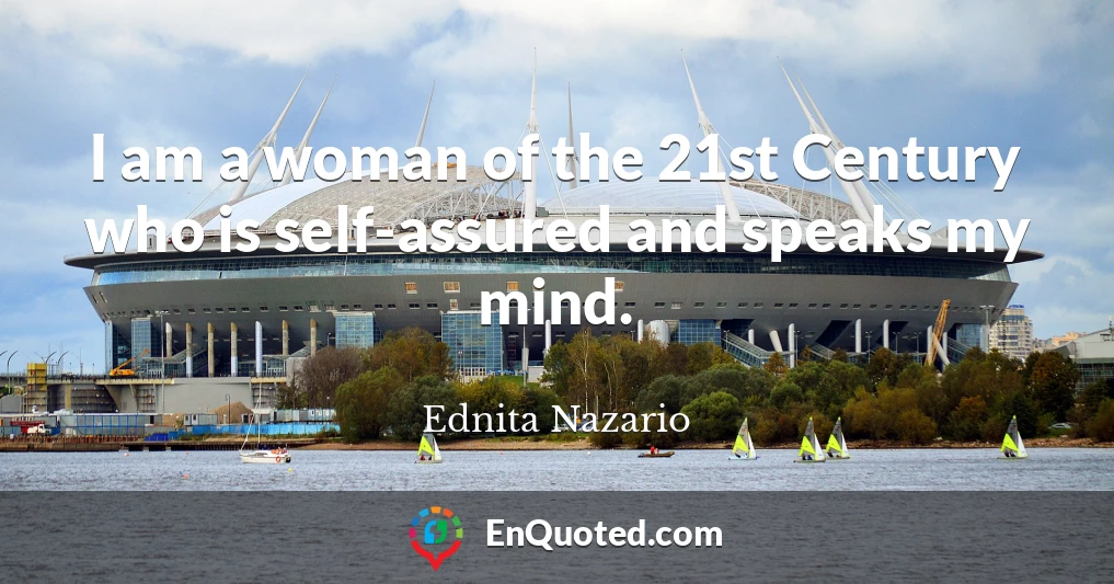 I am a woman of the 21st Century who is self-assured and speaks my mind.