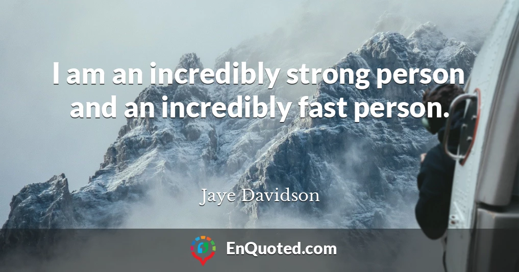 I am an incredibly strong person and an incredibly fast person.