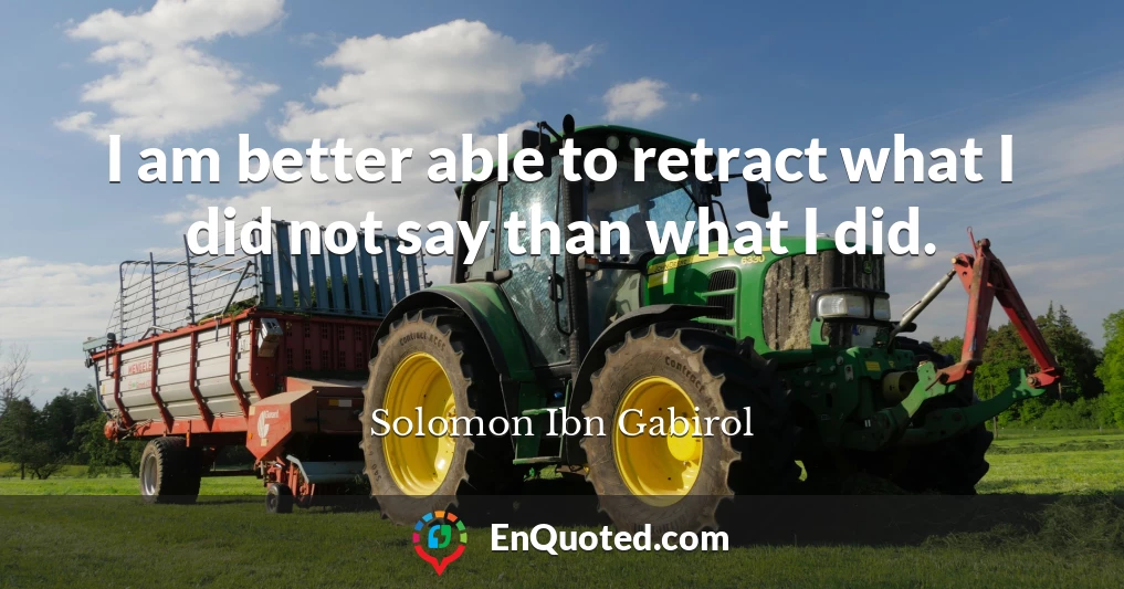 I am better able to retract what I did not say than what I did.