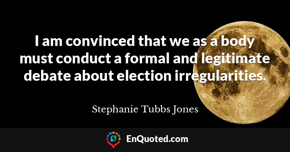 I am convinced that we as a body must conduct a formal and legitimate debate about election irregularities.