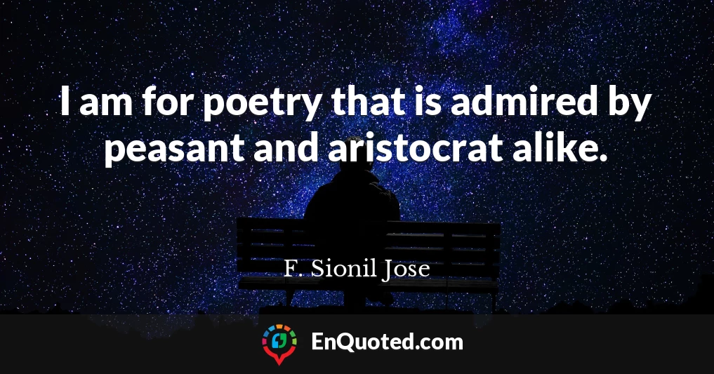 I am for poetry that is admired by peasant and aristocrat alike.