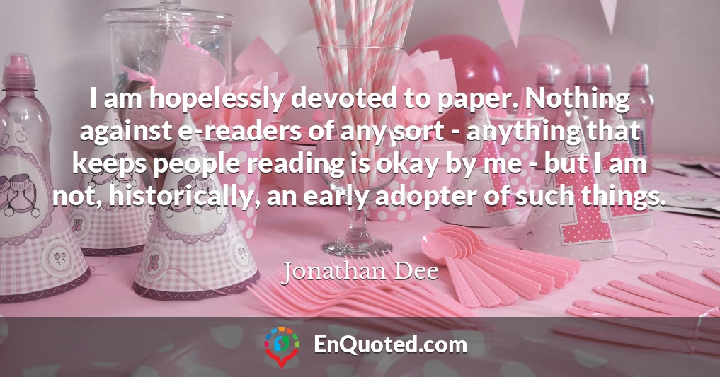 I am hopelessly devoted to paper. Nothing against e-readers of any sort - anything that keeps people reading is okay by me - but I am not, historically, an early adopter of such things.