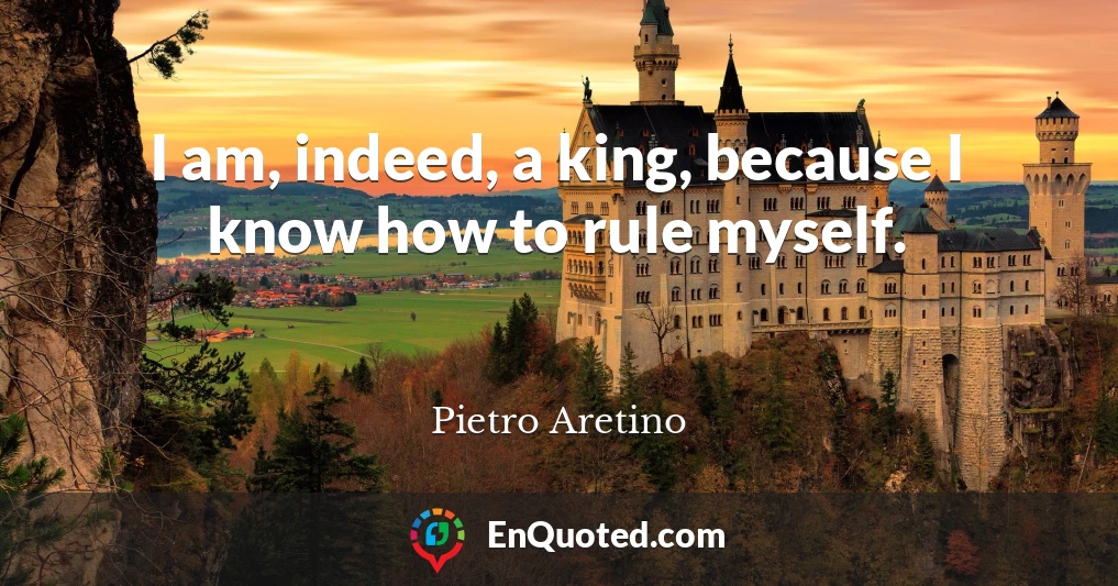 I am, indeed, a king, because I know how to rule myself.