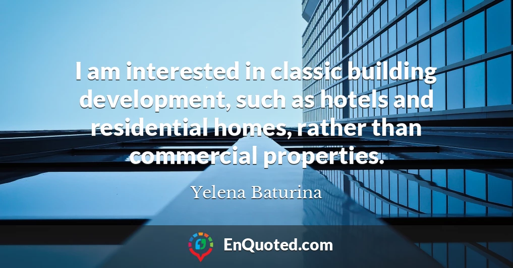 I am interested in classic building development, such as hotels and residential homes, rather than commercial properties.