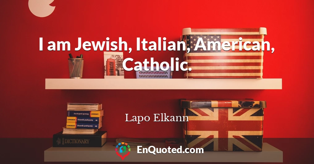 I am Jewish, Italian, American, Catholic.