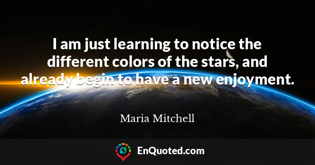 I am just learning to notice the different colors of the stars, and already begin to have a new enjoyment.