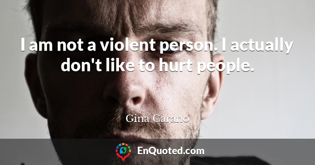 I am not a violent person. I actually don't like to hurt people.