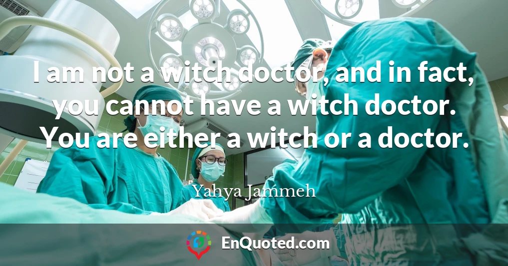 I am not a witch doctor, and in fact, you cannot have a witch doctor. You are either a witch or a doctor.