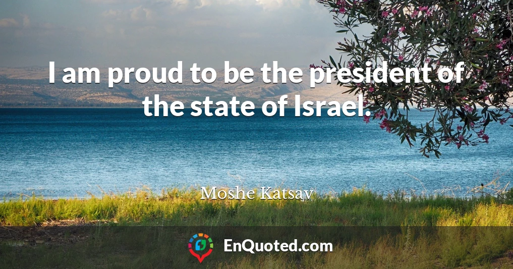 I am proud to be the president of the state of Israel.