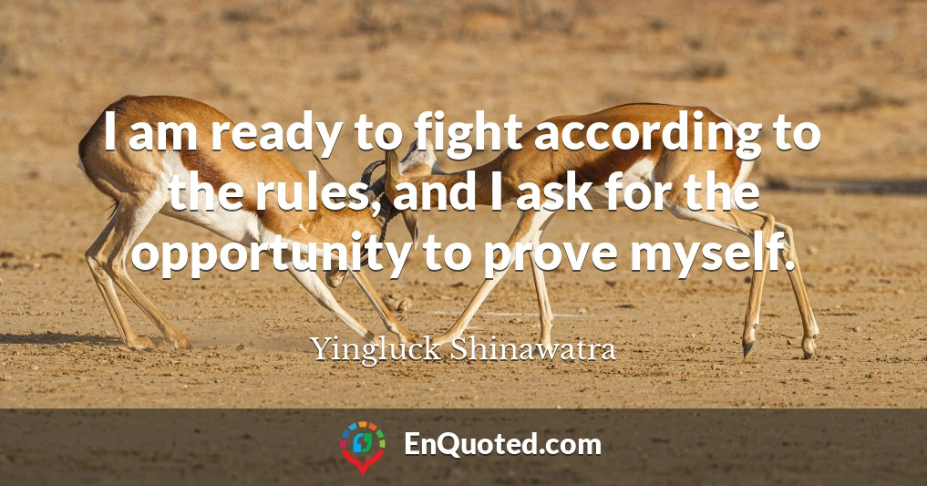 I am ready to fight according to the rules, and I ask for the opportunity to prove myself.