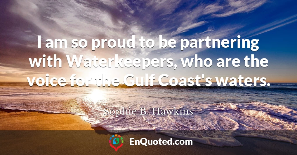 I am so proud to be partnering with Waterkeepers, who are the voice for the Gulf Coast's waters. I am so proud to be partnering with Waterkeepers, who are the voice for the Gulf Coast's waters.