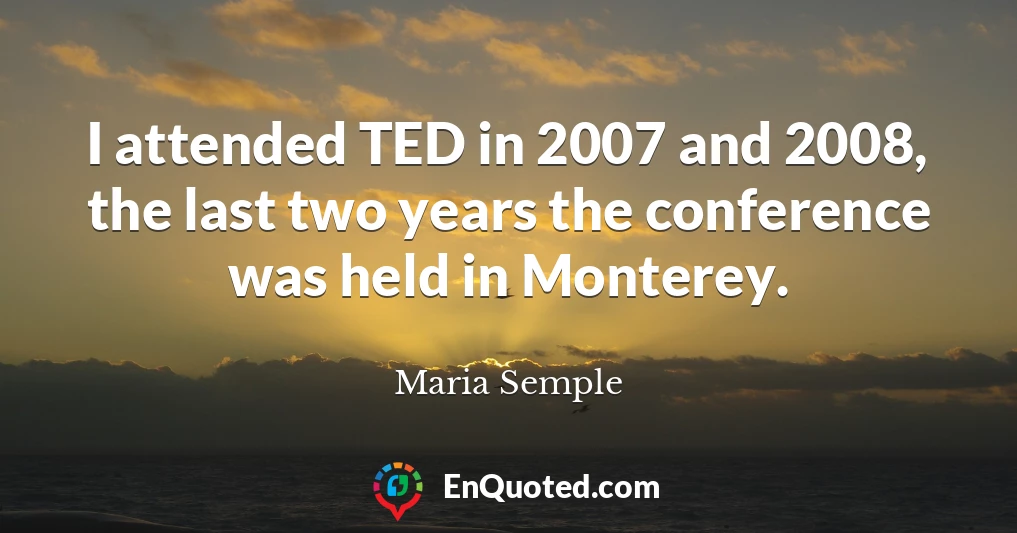 I attended TED in 2007 and 2008, the last two years the conference was held in Monterey.