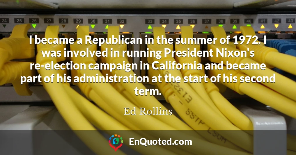 I became a Republican in the summer of 1972. I was involved in running President Nixon's re-election campaign in California and became part of his administration at the start of his second term.