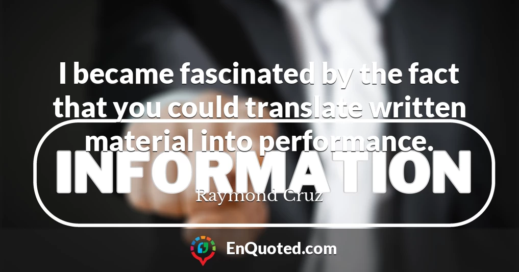 I became fascinated by the fact that you could translate written material into performance.