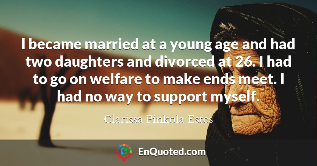 I became married at a young age and had two daughters and divorced at 26. I had to go on welfare to make ends meet. I had no way to support myself.