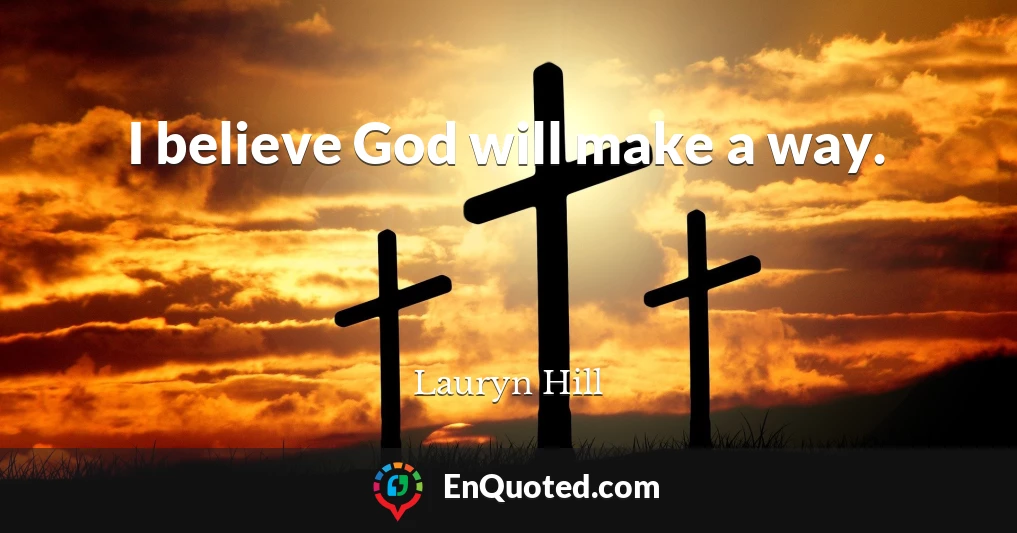 I believe God will make a way.