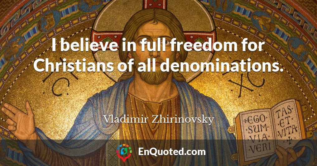 I believe in full freedom for Christians of all denominations.