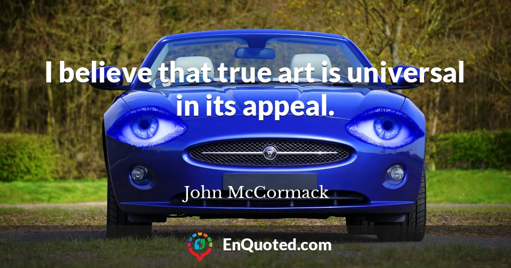 I believe that true art is universal in its appeal.