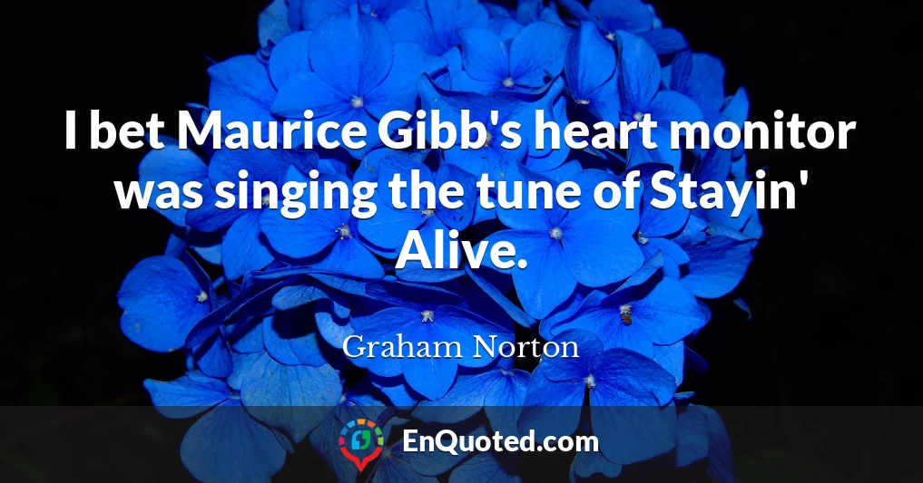 I bet Maurice Gibb's heart monitor was singing the tune of Stayin' Alive.