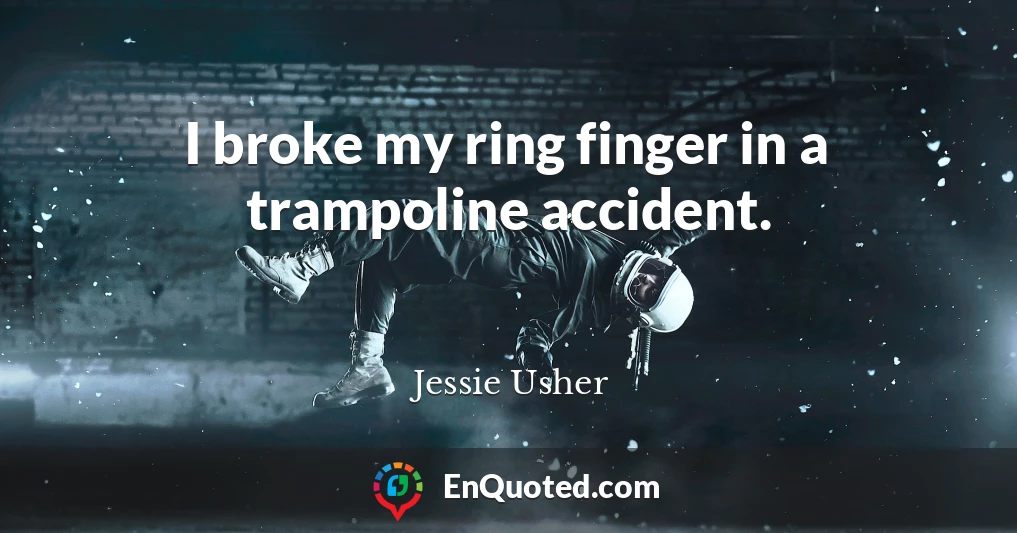 I broke my ring finger in a trampoline accident.