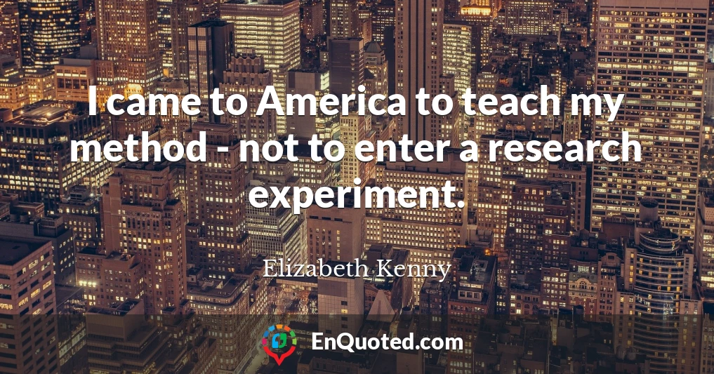 I came to America to teach my method - not to enter a research experiment.