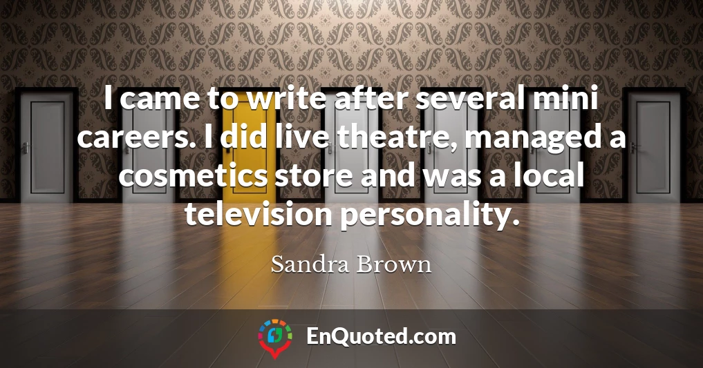 I came to write after several mini careers. I did live theatre, managed a cosmetics store and was a local television personality.