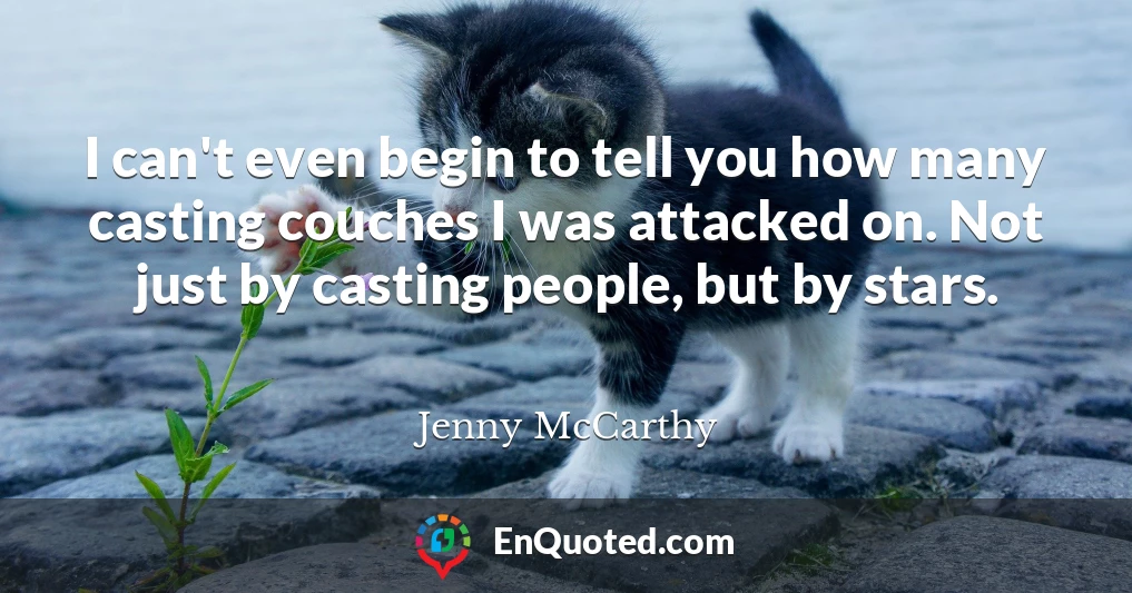 I can't even begin to tell you how many casting couches I was attacked on. Not just by casting people, but by stars.