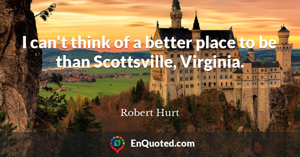 I can't think of a better place to be than Scottsville, Virginia.