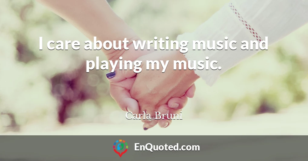 I care about writing music and playing my music.