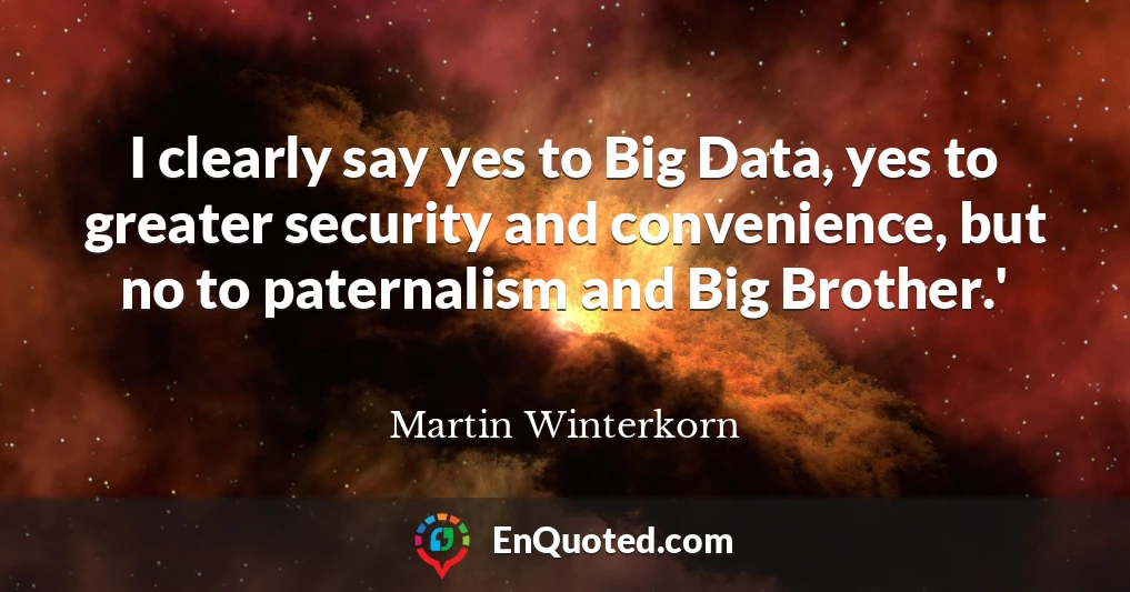 I clearly say yes to Big Data, yes to greater security and convenience, but no to paternalism and Big Brother.'