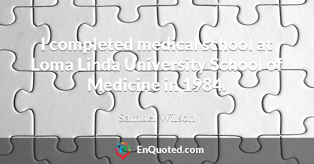 I completed medical school at Loma Linda University School of Medicine in 1984.