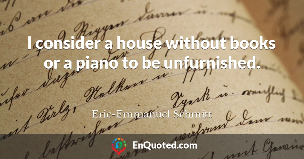 I consider a house without books or a piano to be unfurnished.